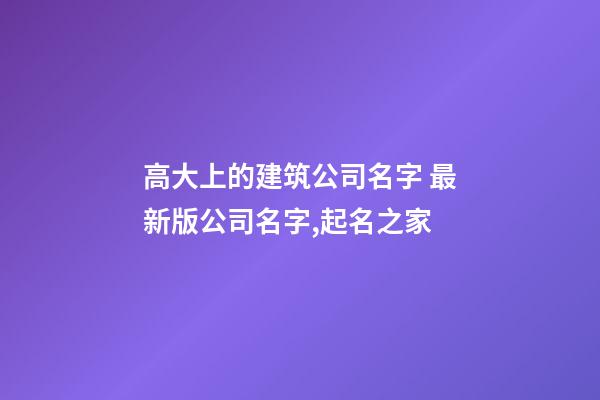 高大上的建筑公司名字 最新版公司名字,起名之家